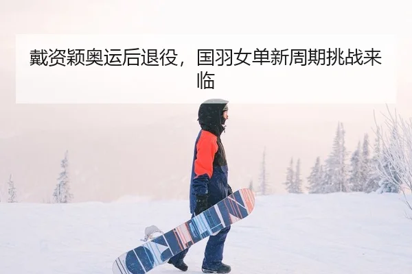 戴资颖奥运后退役，国羽女单新周期挑战来临