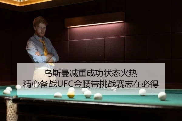 乌斯曼减重成功状态火热 精心备战UFC金腰带挑战赛志在必得
